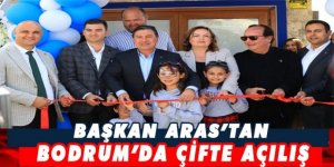 BAŞKAN ARAS’TAN BODRUM’DA ÇİFTE AÇILIŞ