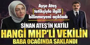 Sinan Ateş'in katili hangi MHP'li vekilin baba ocağında saklandı