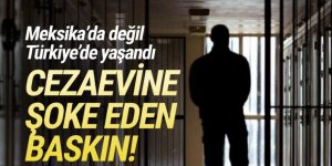 Meksika'da değil Türkiye'de yaşandı: Cezaevine şoke eden baskın