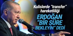 Kulislerde transfer hareketliliği: Erdoğan ''bir süre bekleyin'' dedi