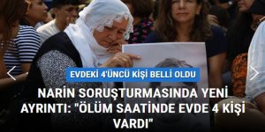 Narin soruşturmasında yeni ayrıntı: ''Ölüm saatinde evde 4 kişi vardı''