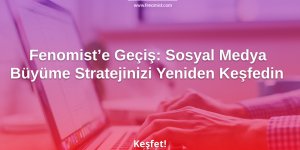 Fenomist’e Geçiş: Sosyal Medya Büyüme Stratejinizi Yeniden Keşfedin