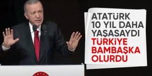 Erdoğan: Atatürk ölmeseydi bambaşka bir Türkiye görecektik