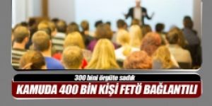 Kamuda 400 bin kişi FETÖ bağlantılı!