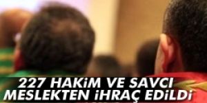 227 hakim ve savcı meslekten ihraç edildi