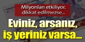 Dikkat! Eviniz, arsanız, iş yeriniz varsa